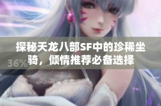 探秘天龙八部SF中的珍稀坐骑，倾情推荐必备选择