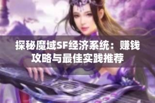 探秘魔域SF经济系统：赚钱攻略与最佳实践推荐