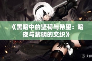 《黑暗中的坚韧与希望：暗夜与黎明的交织》