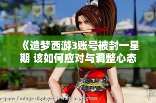 《造梦西游3账号被封一星期 该如何应对与调整心态》