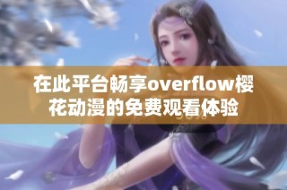 在此平台畅享overflow樱花动漫的免费观看体验