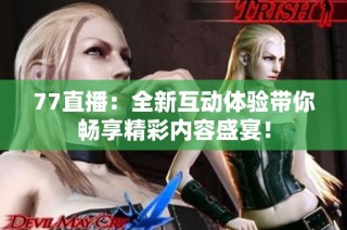 77直播：全新互动体验带你畅享精彩内容盛宴！