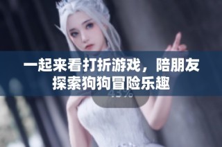 一起来看打折游戏，陪朋友探索狗狗冒险乐趣