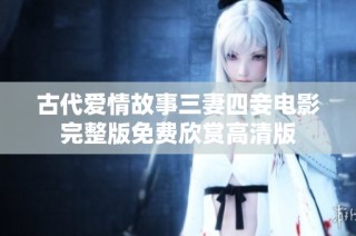 古代爱情故事三妻四妾电影完整版免费欣赏高清版