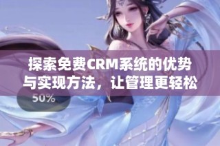 探索免费CRM系统的优势与实现方法，让管理更轻松