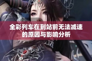 全彩列车在到站前无法减速的原因与影响分析