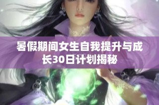 暑假期间女生自我提升与成长30日计划揭秘