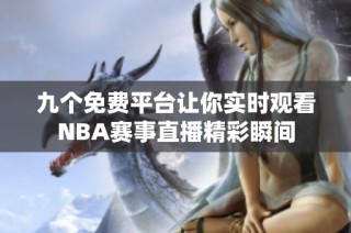 九个免费平台让你实时观看NBA赛事直播精彩瞬间