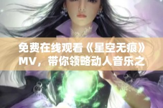 免费在线观看《星空无痕》MV，带你领略动人音乐之旅