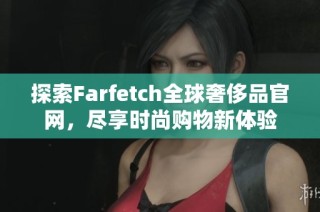 探索Farfetch全球奢侈品官网，尽享时尚购物新体验