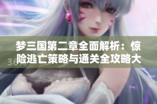 梦三国第二章全面解析：惊险逃亡策略与通关全攻略大揭秘