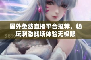 国外免费直播平台推荐，畅玩刺激战场体验无极限