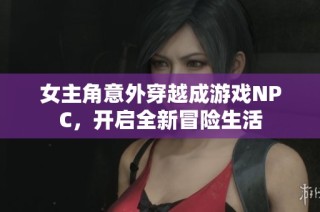 女主角意外穿越成游戏NPC，开启全新冒险生活