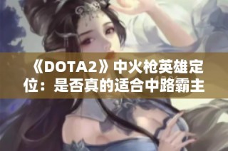 《DOTA2》中火枪英雄定位：是否真的适合中路霸主角色？