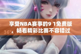 享受NBA赛事的9 1免费版，畅看精彩比赛不容错过