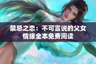 禁忌之恋：不可言说的父女情缘全本免费阅读