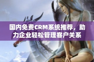 国内免费CRM系统推荐，助力企业轻松管理客户关系