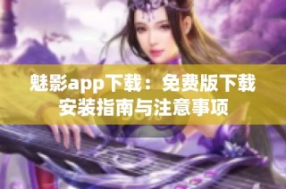 魅影app下载：免费版下载安装指南与注意事项