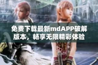 免费下载最新mdAPP破解版本，畅享无限精彩体验