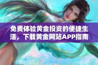 免费体验黄金投资的便捷生活，下载黄金网站APP指南