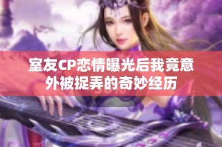 室友CP恋情曝光后我竟意外被捉弄的奇妙经历