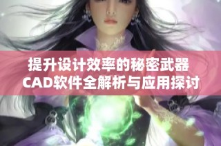 提升设计效率的秘密武器 CAD软件全解析与应用探讨