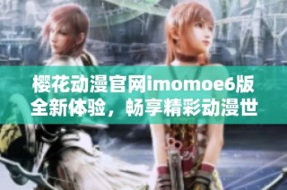 樱花动漫官网imomoe6版全新体验，畅享精彩动漫世界探索