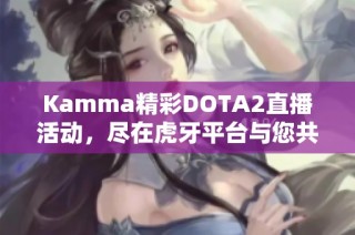 Kamma精彩DOTA2直播活动，尽在虎牙平台与您共享欢乐时光
