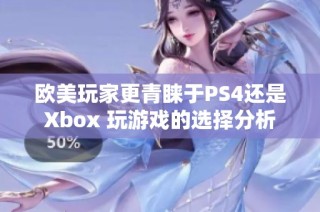 欧美玩家更青睐于PS4还是Xbox 玩游戏的选择分析