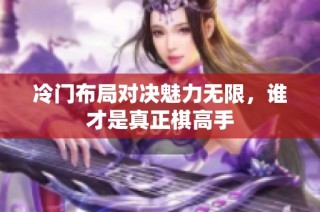 冷门布局对决魅力无限，谁才是真正棋高手