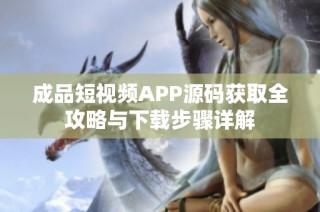 成品短视频APP源码获取全攻略与下载步骤详解