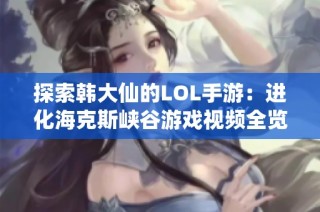 探索韩大仙的LOL手游：进化海克斯峡谷游戏视频全览