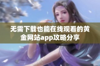 无需下载也能在线观看的黄金网站app攻略分享