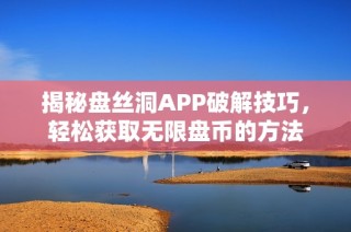 揭秘盘丝洞APP破解技巧，轻松获取无限盘币的方法