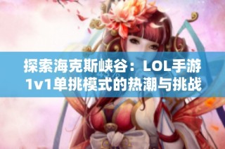 探索海克斯峡谷：LOL手游1v1单挑模式的热潮与挑战