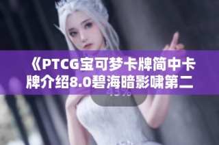 《PTCG宝可梦卡牌简中卡牌介绍8.0碧海暗影啸第二期内容解析》