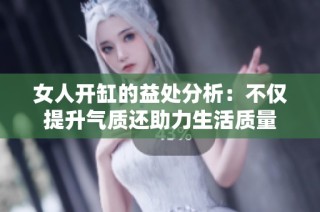 女人开缸的益处分析：不仅提升气质还助力生活质量