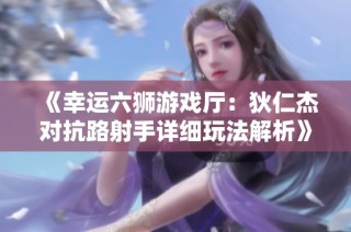 《幸运六狮游戏厅：狄仁杰对抗路射手详细玩法解析》