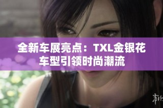 全新车展亮点：TXL金银花车型引领时尚潮流