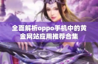 全面解析oppo手机中的黄金网站应用推荐合集