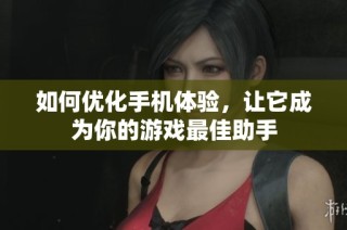 如何优化手机体验，让它成为你的游戏最佳助手