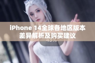 iPhone 14全球各地区版本差异解析及购买建议