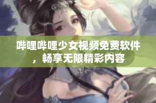 哔哩哔哩少女视频免费软件，畅享无限精彩内容