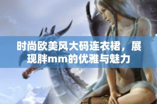 时尚欧美风大码连衣裙，展现胖mm的优雅与魅力