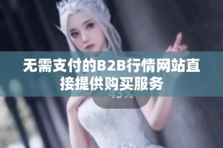 无需支付的B2B行情网站直接提供购买服务