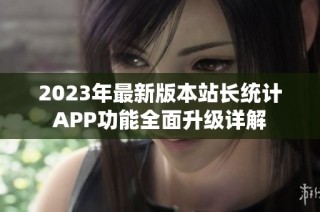 2023年最新版本站长统计APP功能全面升级详解