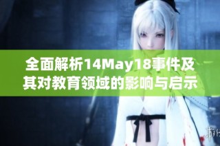 全面解析14May18事件及其对教育领域的影响与启示