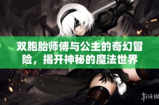 双胞胎师傅与公主的奇幻冒险，揭开神秘的魔法世界