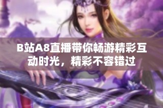 B站A8直播带你畅游精彩互动时光，精彩不容错过