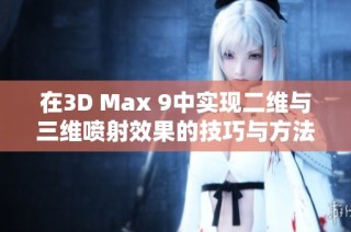 在3D Max 9中实现二维与三维喷射效果的技巧与方法